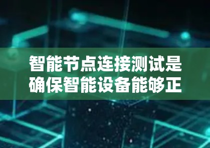 智能节点连接测试是确保智能设备能够正确连接到集中节点并正常工作的关键步骤。以下是对智能节点连接测试的详细指南,帮助您顺利完成测试 智能节点连接测试是确保智能设备能够正确连接到集中节点并正常工作的关键步骤。以下是对智能节点连接测试的详细指南,帮助您顺利完成测试