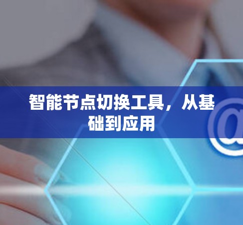智能节点切换工具,从基础到应用 智能节点切换工具,从基础到应用
