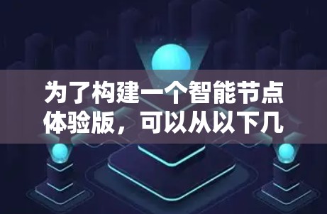 为了构建一个智能节点体验版，可以从以下几个步骤进行