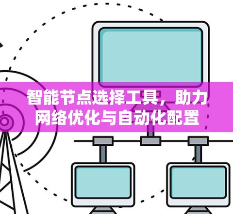 智能节点选择工具,助力网络优化与自动化配置 智能节点选择工具,助力网络优化与自动化配置