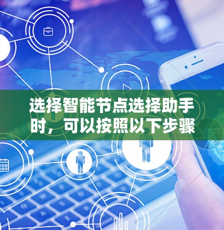 选择智能节点选择助手时,可以按照以下步骤进行 选择智能节点选择助手时,可以按照以下步骤进行