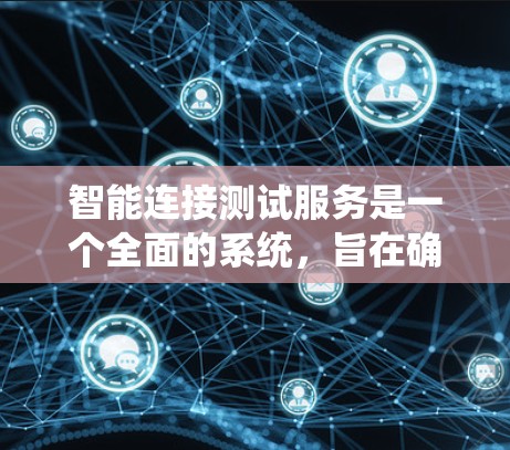 智能连接测试服务是一个全面的系统,旨在确保设备之间的可靠、高效连接,并提供安全和实时的设备管理功能。以下是其主要组成部分 智能连接测试服务是一个全面的系统,旨在确保设备之间的可靠、高效连接,并提供安全和实时的设备管理功能。以下是其主要组成部分