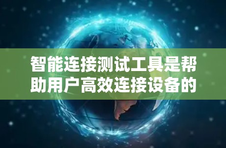 智能连接测试工具是帮助用户高效连接设备的工具,涵盖了多种协议和设备类型。以下是对这些工具的详细总结 智能连接测试工具是帮助用户高效连接设备的工具,涵盖了多种协议和设备类型。以下是对这些工具的详细总结