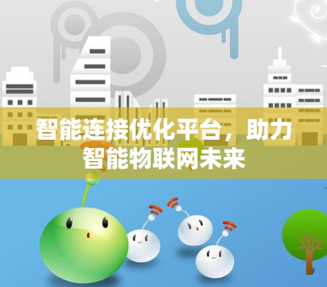智能连接优化平台,助力智能物联网未来 智能连接优化平台,助力智能物联网未来