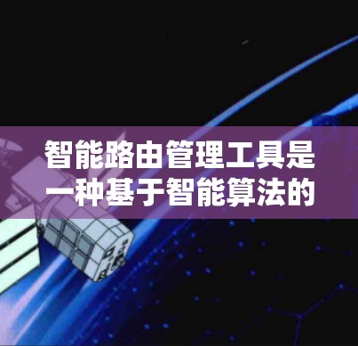 智能路由管理工具是一种基于智能算法的网络管理工具,旨在优化网络路由以提高网络性能和安全性。以下是对该工具的详细总结 智能路由管理工具是一种基于智能算法的网络管理工具,旨在优化网络路由以提高网络性能和安全性。以下是对该工具的详细总结