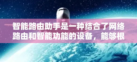 智能路由助手是一种结合了网络路由和智能功能的设备,能够根据一定的规则或数据自动调整网络连接。以下是关于智能路由助手的详细分析 智能路由助手是一种结合了网络路由和智能功能的设备,能够根据一定的规则或数据自动调整网络连接。以下是关于智能路由助手的详细分析