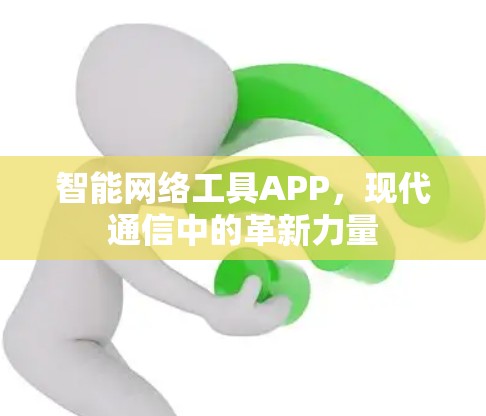 智能网络工具APP,现代通信中的革新力量 智能网络工具APP,现代通信中的革新力量