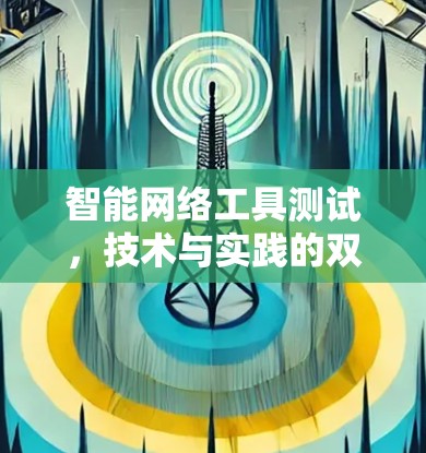 智能网络工具测试,技术与实践的双重突破 智能网络工具测试,技术与实践的双重突破