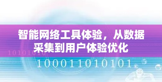 智能网络工具体验,从数据采集到用户体验优化 智能网络工具体验,从数据采集到用户体验优化