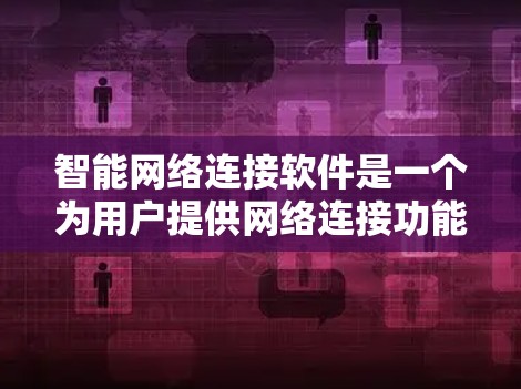 智能网络连接软件是一个为用户提供网络连接功能的软件工具,广泛应用于无线网络设备的连接和管理。以下是对该主题的分步总结 智能网络连接软件是一个为用户提供网络连接功能的软件工具,广泛应用于无线网络设备的连接和管理。以下是对该主题的分步总结