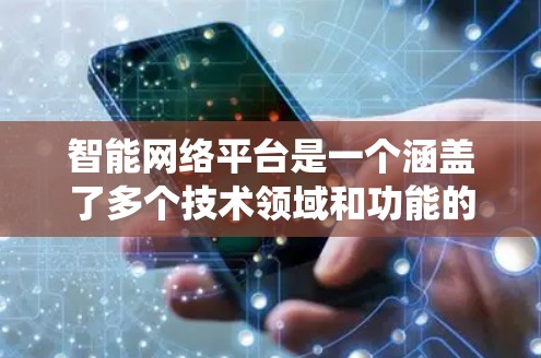智能网络平台是一个涵盖了多个技术领域和功能的系统,旨在通过互联网与物联网设备、AI算法、大数据分析、视频监控、支付安全等技术实现智能化服务。以下是对智能网络平台的详细总结 智能网络平台是一个涵盖了多个技术领域和功能的系统,旨在通过互联网与物联网设备、AI算法、大数据分析、视频监控、支付安全等技术实现智能化服务。以下是对智能网络平台的详细总结