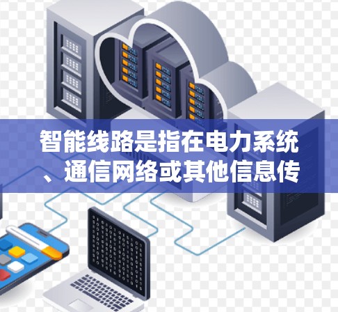 智能线路是指在电力系统、通信网络或其他信息传输领域中自适应、智能化的部分。这些线路通过多种技术(如人工智能、大数据、物联网等)优化运行、提高效率和增强抗干扰能力。以下是对智能线路的详细说明 智能线路是指在电力系统、通信网络或其他信息传输领域中自适应、智能化的部分。这些线路通过多种技术(如人工智能、大数据、物联网等)优化运行、提高效率和增强抗干扰能力。以下是对智能线路的详细说明