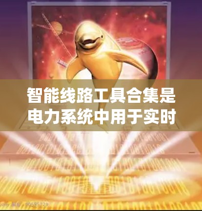 智能线路工具合集是电力系统中用于实时监测、分析和优化电力线路状态的综合工具集合。以下是对智能线路工具合集的详细分析和总结 智能线路工具合集是电力系统中用于实时监测、分析和优化电力线路状态的综合工具集合。以下是对智能线路工具合集的详细分析和总结