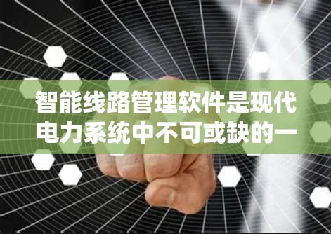 智能线路管理软件是现代电力系统中不可或缺的一部分，它通过智能化管理、实时监测和自动化维护，显著提升了电力系统的稳定性和高效运行。以下是对智能线路管理软件的详细分析和总结