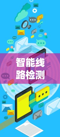 智能线路检测工具是电力系统中一种高度智能化的设备，通过传感器和数据分析，帮助电力线路的正常运行和维护。以下是其主要功能、应用以及潜在的应用场景和挑战的详细分析
