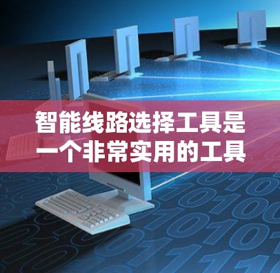 智能线路选择工具是一个非常实用的工具,可以帮助用户更精准地选择适合的线路,优化电力、通信、物流等领域的运营。以下是一些常见的智能线路选择工具及其应用场景 智能线路选择工具是一个非常实用的工具,可以帮助用户更精准地选择适合的线路,优化电力、通信、物流等领域的运营。以下是一些常见的智能线路选择工具及其应用场景