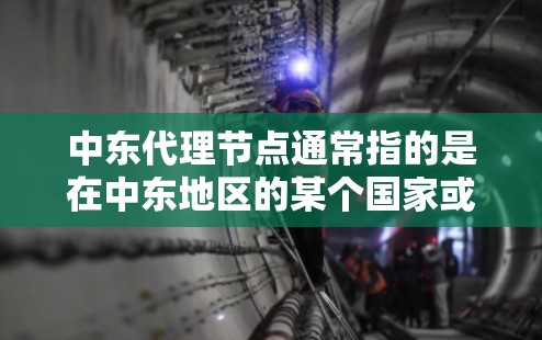 中东代理节点通常指的是在中东地区的某个国家或地区的代理公司或机构,负责代理和销售中东地区的某些服务、产品或项目。这些代理节点可能与中东地区的特定行业或技术相关,例如 中东代理节点通常指的是在中东地区的某个国家或地区的代理公司或机构,负责代理和销售中东地区的某些服务、产品或项目。这些代理节点可能与中东地区的特定行业或技术相关,例如