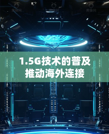 1.5G技术的普及推动海外连接 1.5G技术的普及推动海外连接