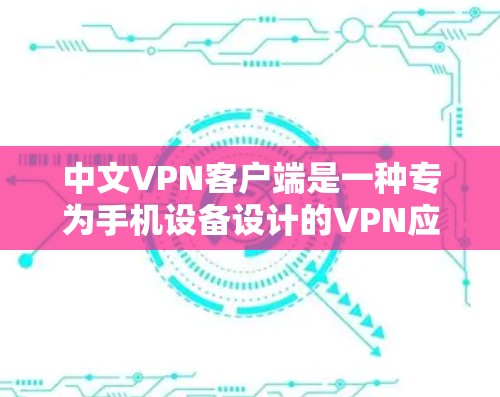 中文VPN客户端是一种专为手机设备设计的VPN应用,旨在为用户提供安全、便捷的VPN服务。以下是关于中文VPN客户端的详细介绍 中文VPN客户端是一种专为手机设备设计的VPN应用,旨在为用户提供安全、便捷的VPN服务。以下是关于中文VPN客户端的详细介绍