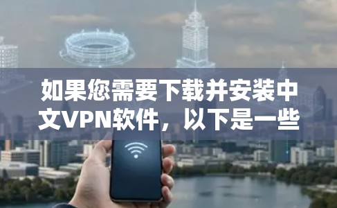 如果您需要下载并安装中文VPN软件,以下是一些建议和步骤,希望对您有所帮助 如果您需要下载并安装中文VPN软件,以下是一些建议和步骤,希望对您有所帮助