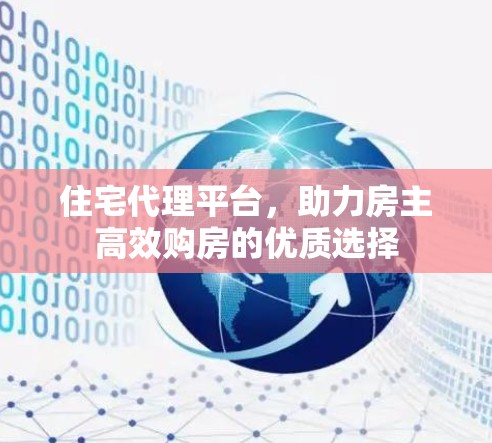 住宅代理平台,助力房主高效购房的优质选择 住宅代理平台,助力房主高效购房的优质选择