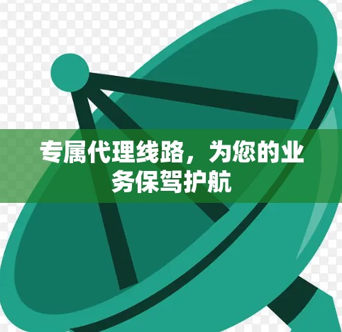 专属代理线路,为您的业务保驾护航 专属代理线路,为您的业务保驾护航