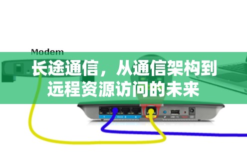 长途通信,从通信架构到远程资源访问的未来 长途通信,从通信架构到远程资源访问的未来