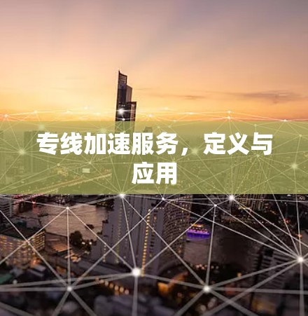 专线加速服务,定义与应用 专线加速服务,定义与应用