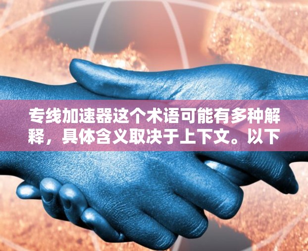 专线加速器这个术语可能有多种解释,具体含义取决于上下文。以下是一些可能的解释 专线加速器这个术语可能有多种解释,具体含义取决于上下文。以下是一些可能的解释