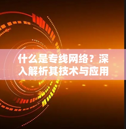 什么是专线网络?深入解析其技术与应用 什么是专线网络?深入解析其技术与应用