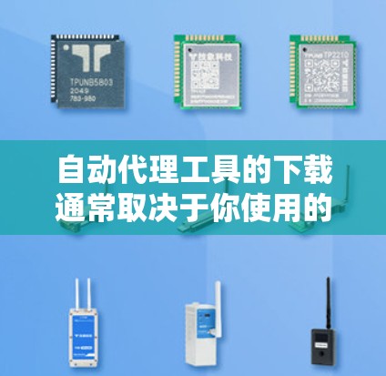 自动代理工具的下载通常取决于你使用的是哪种类型。以下是一些常见自动代理工具及其下载链接