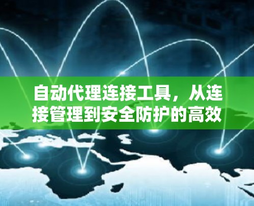自动代理连接工具,从连接管理到安全防护的高效解决方案 自动代理连接工具,从连接管理到安全防护的高效解决方案