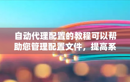 自动代理配置的教程可以帮助您管理配置文件,提高系统的维护效率。以下是一个清晰的步骤指南 自动代理配置的教程可以帮助您管理配置文件,提高系统的维护效率。以下是一个清晰的步骤指南