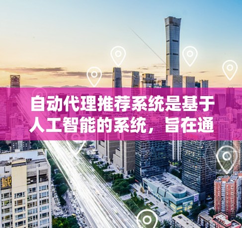 自动代理推荐系统是基于人工智能的系统，旨在通过分析用户行为数据，从推荐数据库中推荐商品或服务给用户。以下是详细的步骤和内容