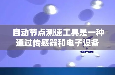 自动节点测速工具是一种通过传感器和电子设备实时监测车辆行驶速度的方法,广泛应用于现代汽车领域。以下是关于该工具的详细信息 自动节点测速工具是一种通过传感器和电子设备实时监测车辆行驶速度的方法,广泛应用于现代汽车领域。以下是关于该工具的详细信息