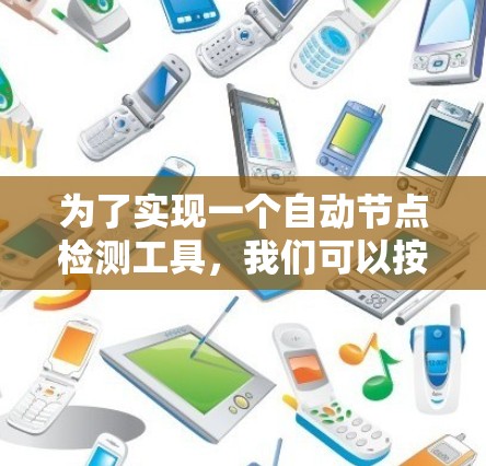 为了实现一个自动节点检测工具,我们可以按照以下步骤进行设计和构建 为了实现一个自动节点检测工具,我们可以按照以下步骤进行设计和构建