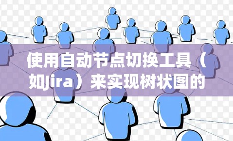 使用自动节点切换工具(如Jira)来实现树状图的自动切换和管理,可以显著提高工作效率。以下是一步步的指南 使用自动节点切换工具(如Jira)来实现树状图的自动切换和管理,可以显著提高工作效率。以下是一步步的指南