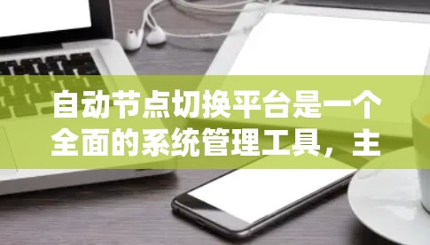 自动节点切换平台是一个全面的系统管理工具,主要用于管理节点和网络设备,确保系统的安全性和稳定性。以下是平台的主要功能和步骤,供参考 自动节点切换平台是一个全面的系统管理工具,主要用于管理节点和网络设备,确保系统的安全性和稳定性。以下是平台的主要功能和步骤,供参考