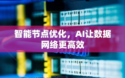 智能节点优化,AI让数据网络更高效 智能节点优化,AI让数据网络更高效
