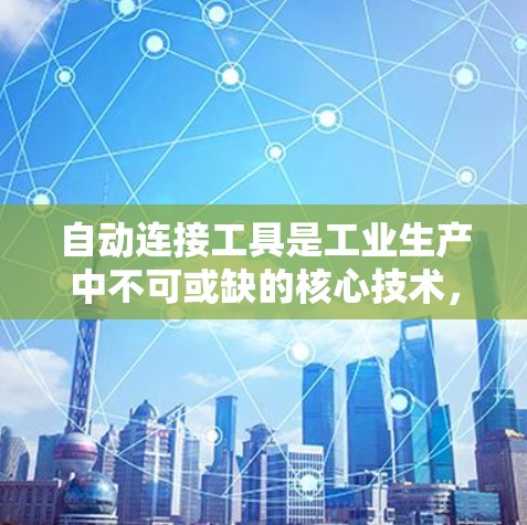 自动连接工具是工业生产中不可或缺的核心技术,主要应用于电子元件制造、汽车制造、航空航天等领域。以下是对该主题的详细分析和总结 自动连接工具是工业生产中不可或缺的核心技术,主要应用于电子元件制造、汽车制造、航空航天等领域。以下是对该主题的详细分析和总结