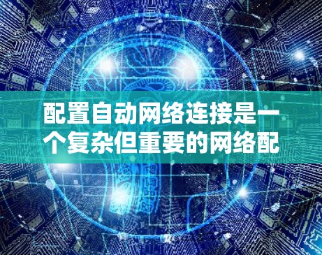 配置自动网络连接是一个复杂但重要的网络配置步骤,能够显著提升网络性能和减少错误。以下是详细的步骤指南 配置自动网络连接是一个复杂但重要的网络配置步骤,能够显著提升网络性能和减少错误。以下是详细的步骤指南
