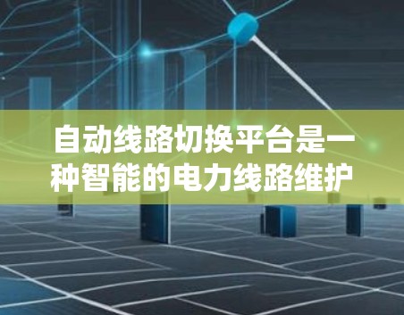 自动线路切换平台是一种智能的电力线路维护系统,旨在提高线路管理的效率和可靠性。以下是对该系统的详细分析和总结 自动线路切换平台是一种智能的电力线路维护系统,旨在提高线路管理的效率和可靠性。以下是对该系统的详细分析和总结