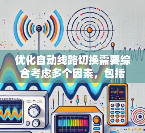 优化自动线路切换需要综合考虑多个因素,包括环境复杂度、线路状态、故障频率、数据流量以及系统响应速度和成本效益。以下是一步步的优化策略 优化自动线路切换需要综合考虑多个因素,包括环境复杂度、线路状态、故障频率、数据流量以及系统响应速度和成本效益。以下是一步步的优化策略