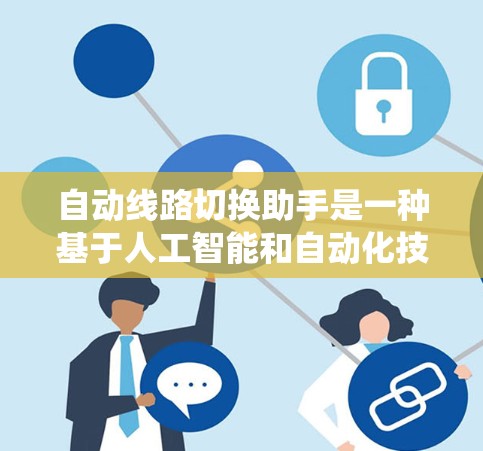自动线路切换助手是一种基于人工智能和自动化技术的设备,用于监控和管理电力系统中的线路状态,从而自动切换线路以满足安全、可靠和高效的运行。以下是对该设备的详细说明 自动线路切换助手是一种基于人工智能和自动化技术的设备,用于监控和管理电力系统中的线路状态,从而自动切换线路以满足安全、可靠和高效的运行。以下是对该设备的详细说明