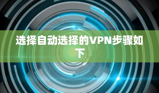 选择自动选择的VPN步骤如下 选择自动选择的VPN步骤如下