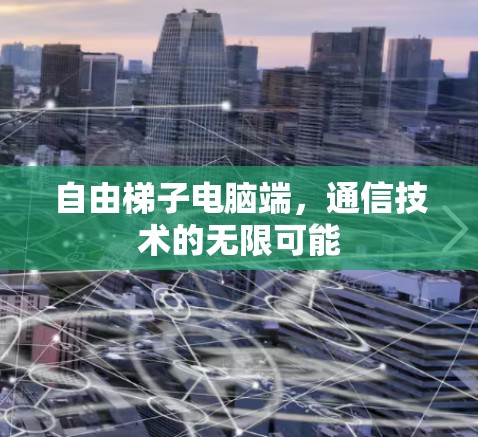 自由梯子电脑端,通信技术的无限可能 自由梯子电脑端,通信技术的无限可能