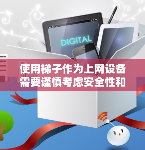 使用梯子作为上网设备需要谨慎考虑安全性和安全性,以下是详细的步骤和注意事项 使用梯子作为上网设备需要谨慎考虑安全性和安全性,以下是详细的步骤和注意事项