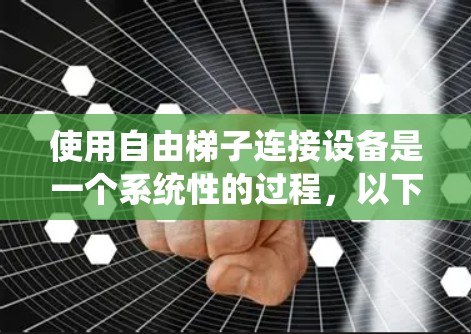 使用自由梯子连接设备是一个系统性的过程,以下是一个有条理的指南,帮助您一步步完成操作 使用自由梯子连接设备是一个系统性的过程,以下是一个有条理的指南,帮助您一步步完成操作
