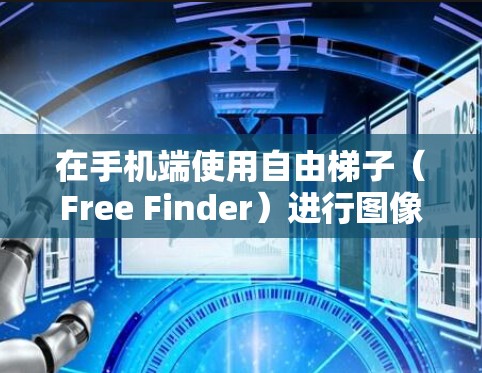 在手机端使用自由梯子（Free Finder）进行图像识别或文字提取，可以按照以下步骤进行操作