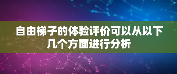 自由梯子的体验评价可以从以下几个方面进行分析 自由梯子的体验评价可以从以下几个方面进行分析